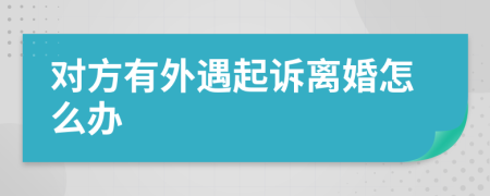 对方有外遇起诉离婚怎么办