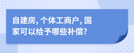 自建房, 个体工商户, 国家可以给予哪些补偿?