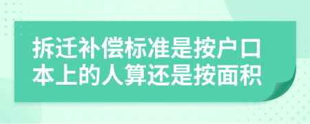 拆迁补偿标准是按户口本上的人算还是按面积