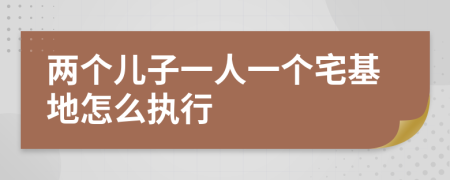 两个儿子一人一个宅基地怎么执行