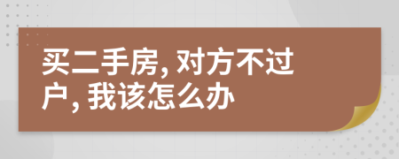 买二手房, 对方不过户, 我该怎么办