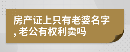 房产证上只有老婆名字, 老公有权利卖吗