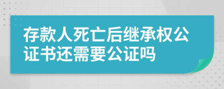 存款人死亡后继承权公证书还需要公证吗