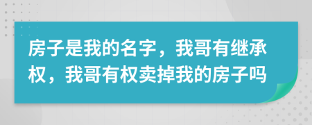 房子是我的名字，我哥有继承权，我哥有权卖掉我的房子吗