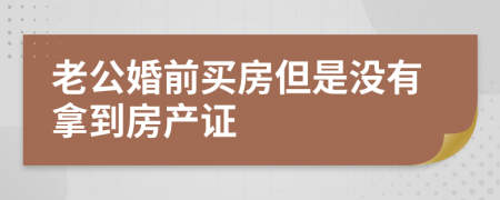 老公婚前买房但是没有拿到房产证