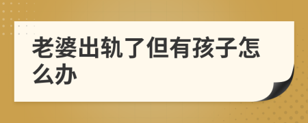 老婆出轨了但有孩子怎么办