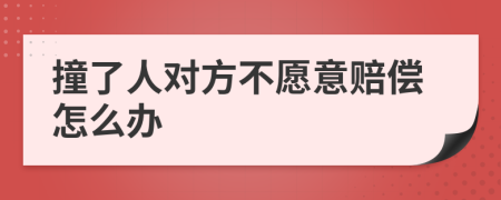 撞了人对方不愿意赔偿怎么办