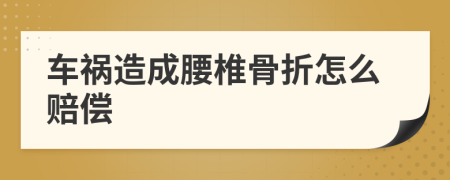 车祸造成腰椎骨折怎么赔偿