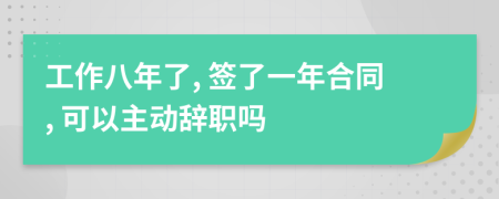 工作八年了, 签了一年合同, 可以主动辞职吗