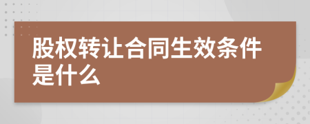 股权转让合同生效条件是什么