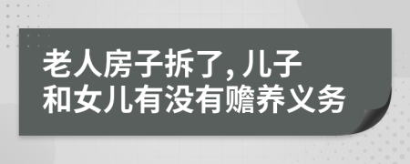 老人房子拆了, 儿子和女儿有没有赡养义务