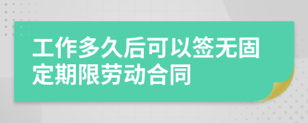 工作多久后可以签无固定期限劳动合同