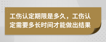 工伤认定期限是多久，工伤认定需要多长时间才能做出结果