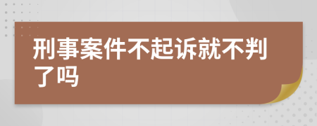 刑事案件不起诉就不判了吗