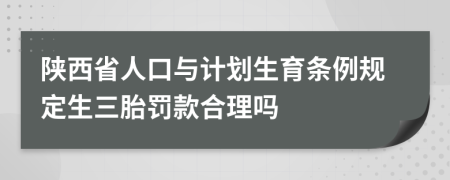 陕西省人口与计划生育条例规定生三胎罚款合理吗