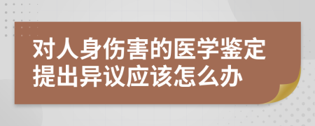 对人身伤害的医学鉴定提出异议应该怎么办