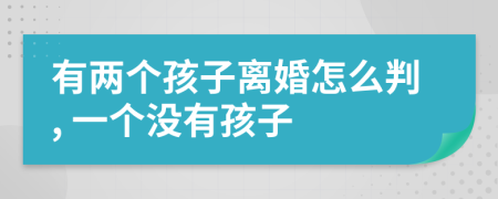 有两个孩子离婚怎么判, 一个没有孩子