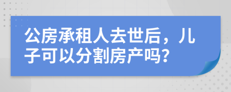 公房承租人去世后，儿子可以分割房产吗？