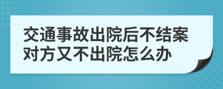 交通事故出院后不结案对方又不出院怎么办