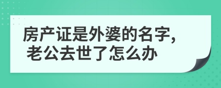 房产证是外婆的名字, 老公去世了怎么办