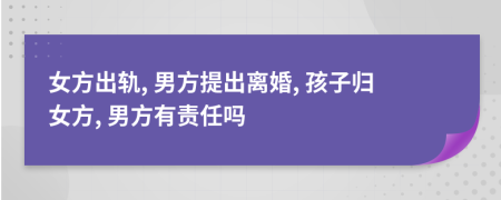 女方出轨, 男方提出离婚, 孩子归女方, 男方有责任吗
