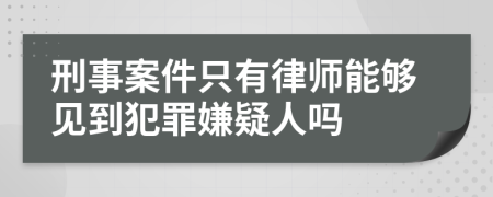 刑事案件只有律师能够见到犯罪嫌疑人吗
