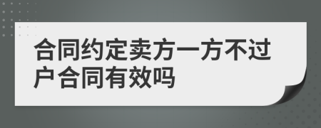 合同约定卖方一方不过户合同有效吗