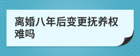 离婚八年后变更抚养权难吗