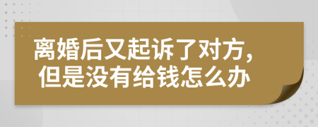 离婚后又起诉了对方, 但是没有给钱怎么办