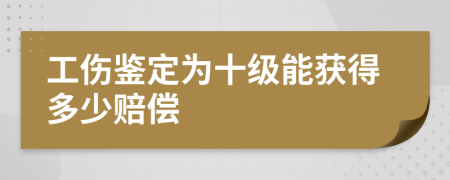 工伤鉴定为十级能获得多少赔偿