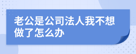 老公是公司法人我不想做了怎么办