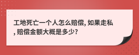 工地死亡一个人怎么赔偿, 如果走私, 赔偿金额大概是多少?