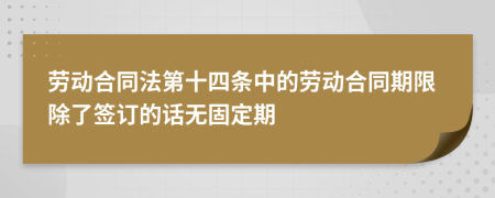 劳动合同法第十四条中的劳动合同期限除了签订的话无固定期