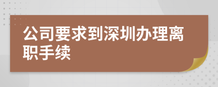 公司要求到深圳办理离职手续