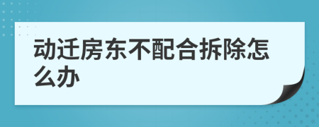 动迁房东不配合拆除怎么办