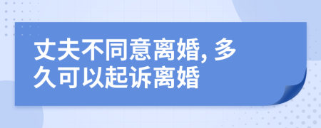 丈夫不同意离婚, 多久可以起诉离婚