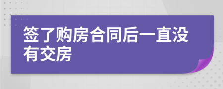 签了购房合同后一直没有交房