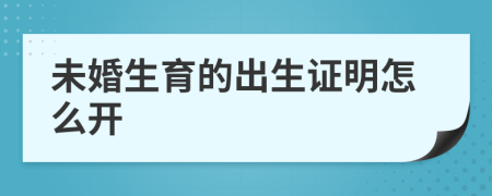 未婚生育的出生证明怎么开