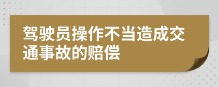 驾驶员操作不当造成交通事故的赔偿