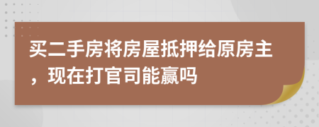 买二手房将房屋抵押给原房主，现在打官司能赢吗