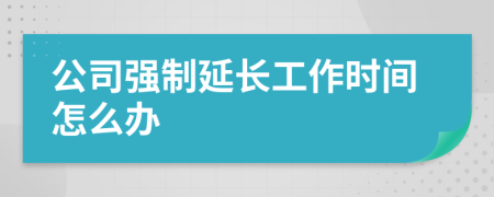 公司强制延长工作时间怎么办