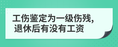 工伤鉴定为一级伤残, 退休后有没有工资