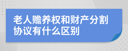 老人赡养权和财产分割协议有什么区别
