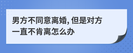 男方不同意离婚, 但是对方一直不肯离怎么办