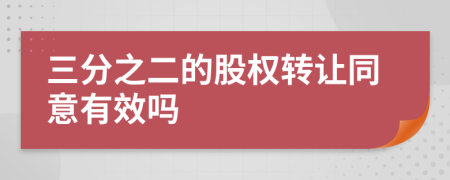 三分之二的股权转让同意有效吗