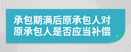 承包期满后原承包人对原承包人是否应当补偿