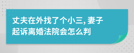 丈夫在外找了个小三, 妻子起诉离婚法院会怎么判