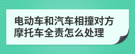 电动车和汽车相撞对方摩托车全责怎么处理