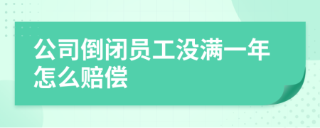 公司倒闭员工没满一年怎么赔偿