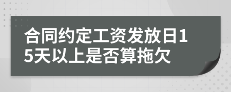 合同约定工资发放日15天以上是否算拖欠